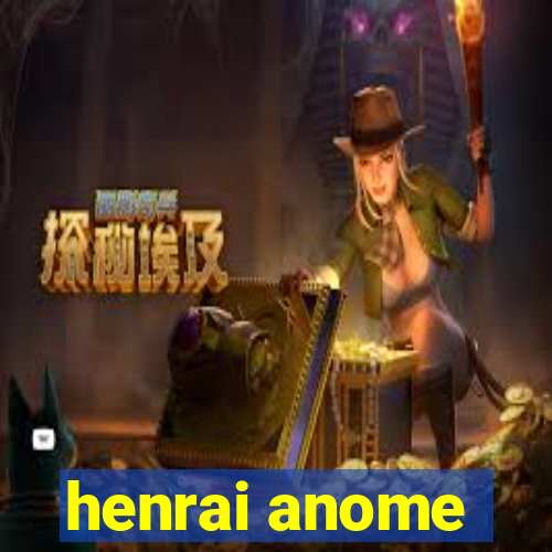 henrai anome